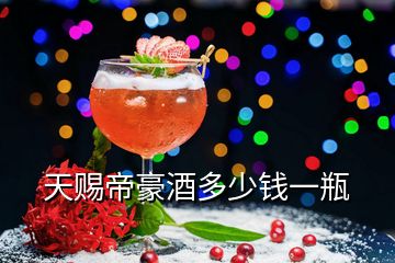 天賜帝豪酒多少錢(qián)一瓶