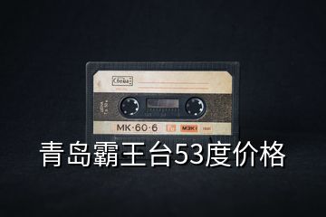 青島霸王臺53度價(jià)格