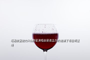 昭君故里魅力興山群星演唱會(huì)是誰(shuí)主辦的邀請(qǐng)了哪些明星呀