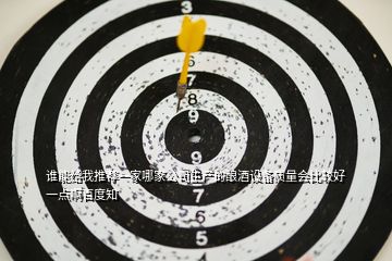 誰能給我推薦一家哪家公司生產(chǎn)的釀酒設(shè)備質(zhì)量會比較好一點啊百度知