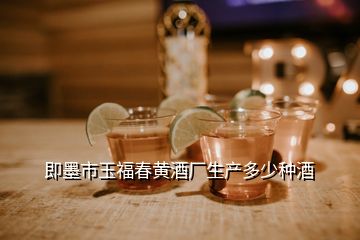 即墨市玉福春黃酒廠生產(chǎn)多少種酒