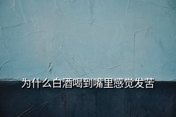 為什么白酒喝到嘴里感覺(jué)發(fā)苦