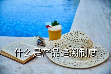 什么是產(chǎn)品追溯制度