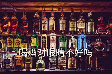 喝酒對眼睛不好嗎