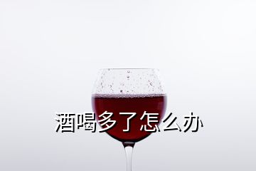 酒喝多了怎么辦