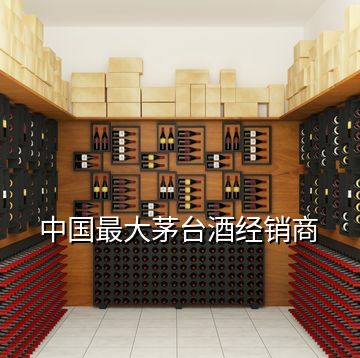 中國最大茅臺酒經(jīng)銷商
