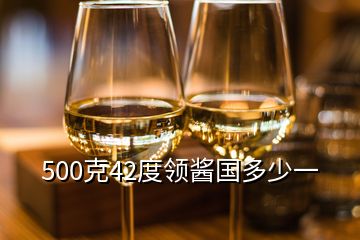 500克42度領(lǐng)醬國多少一