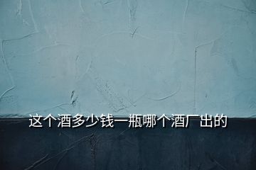 這個酒多少錢一瓶哪個酒廠出的