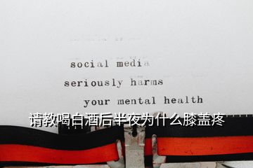 請教喝白酒后半夜為什么膝蓋疼