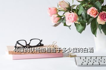 40度的伏特加相當于多少度的白酒