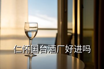 仁懷國(guó)臺(tái)酒廠好進(jìn)嗎