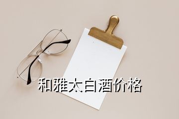 和雅太白酒價格