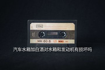 汽車水箱加白酒對水箱和發(fā)動(dòng)機(jī)有損壞嗎