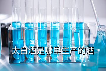 太白酒是哪里生產(chǎn)的酒