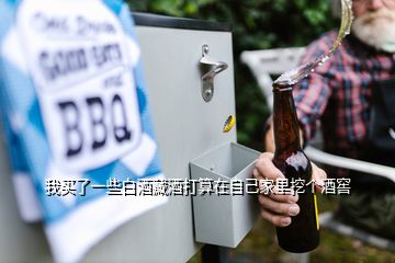 我買了一些白酒藏酒打算在自己家里挖個酒窖