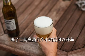 喝了二兩白酒幾個(gè)小時(shí)后可以開車