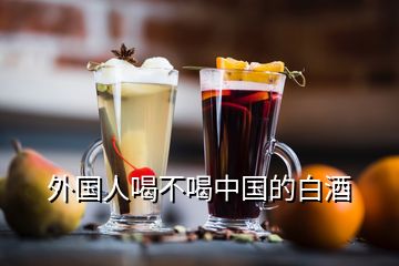 外國人喝不喝中國的白酒