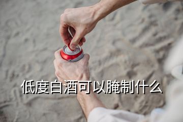 低度白酒可以腌制什么