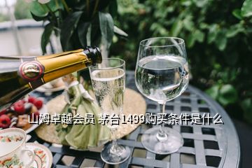 山姆卓越會(huì)員 茅臺(tái)1499購(gòu)買條件是什么