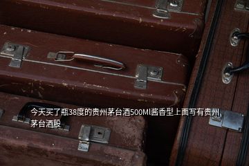 今天買(mǎi)了瓶38度的貴州茅臺(tái)酒500Ml醬香型上面寫(xiě)有貴州茅臺(tái)酒股