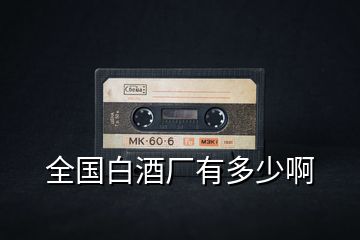 全國(guó)白酒廠有多少啊