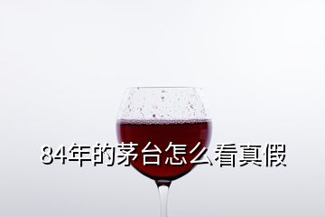 84年的茅臺(tái)怎么看真假