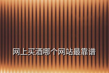網(wǎng)上買酒哪個網(wǎng)站最靠譜