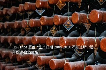 l2981floz 瓶蓋上生產(chǎn)日期 2009 2010 不知道那個是年份 茅臺酒價格