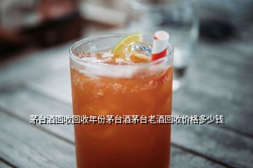 茅臺(tái)酒回收回收年份茅臺(tái)酒茅臺(tái)老酒回收價(jià)格多少錢