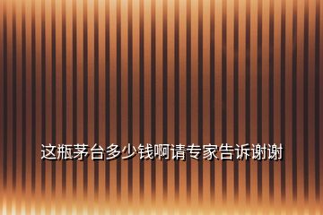 這瓶茅臺(tái)多少錢啊請(qǐng)專家告訴謝謝