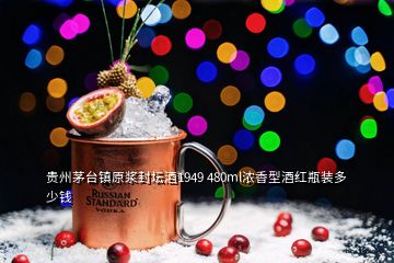 貴州茅臺鎮(zhèn)原漿封壇酒1949 480ml濃香型酒紅瓶裝多少錢