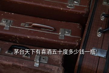 茅臺天下有喜酒五十度多少錢一瓶
