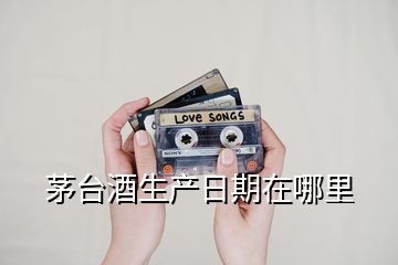 茅臺(tái)酒生產(chǎn)日期在哪里