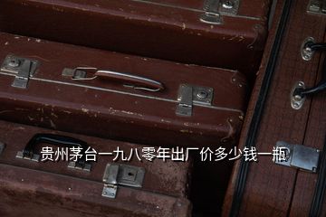 貴州茅臺(tái)一九八零年出廠價(jià)多少錢一瓶