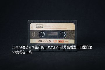貴州習(xí)酒總公司生產(chǎn)的一九九四年批號醬香型出口型白酒53度現(xiàn)在市場