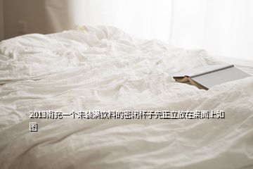 2013南充一個未裝滿飲料的密閉杯子先正立放在桌面上如圖