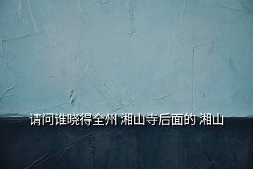 請(qǐng)問(wèn)誰(shuí)曉得全州 湘山寺后面的 湘山