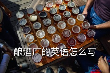 釀酒廠的英語(yǔ)怎么寫