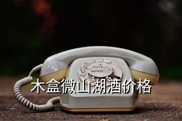 木盒微山湖酒價(jià)格