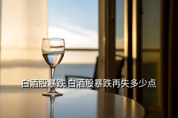 白酒股暴跌 白酒股暴跌再失多少點