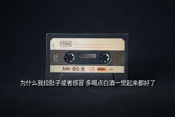 為什么我拉肚子或者感冒 多喝點(diǎn)白酒一覺(jué)起來(lái)都好了