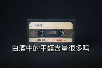 白酒中的甲醛含量很多嗎