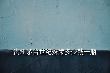 貴州茅臺世紀(jì)殊榮多少錢一瓶