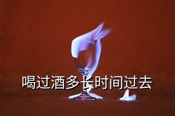 喝過酒多長時(shí)間過去