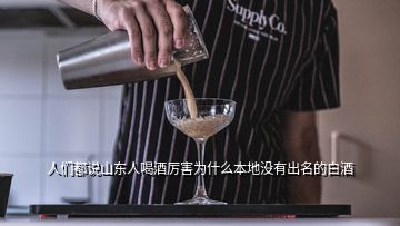 人們都說(shuō)山東人喝酒厲害為什么本地沒(méi)有出名的白酒