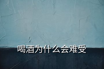 喝酒為什么會難受