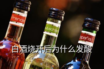 白酒燒開(kāi)后為什么發(fā)酸
