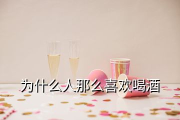 為什么人那么喜歡喝酒