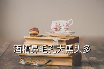 酒槽鼻毛孔大黑頭多