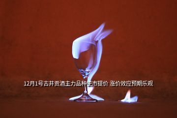 12月1號(hào)古井貢酒主力品種逆市提價(jià) 漲價(jià)效應(yīng)預(yù)期樂(lè)觀